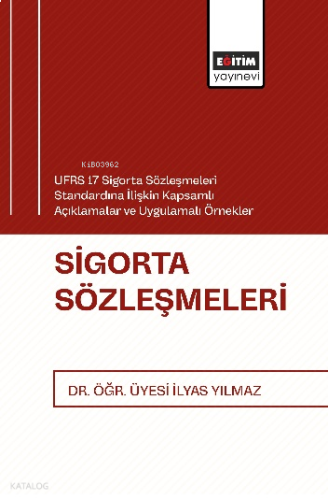 Sigorta Sözleşmeleri;UFRS 17 Sigorta Sözleşmeleri Standardına İlişkin Kapsamlı Açıklamalar ve Uygulamalı Örnekler