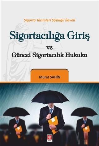 Sigortacılığa Giriş ve Güncel Sigortacılık Hukuku; Sigorta Terimleri Sözlüğü İlaveli