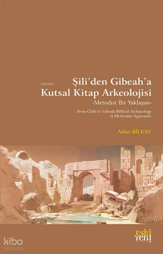 Şili’den Gibeah’a Kutsal Kitap Arkeolojisi -Metodist Bir Yaklaşım-;From Chile to Gibeah Biblical Archaelogy -A Methodist Approach