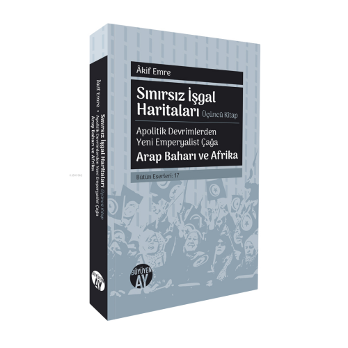 Sınırsız İşgal Haritaları - Apolitik Devrimlerden Yeni Emperyalist Çağa Arap Baharı ve Afrika;Bütün Eserleri: 17