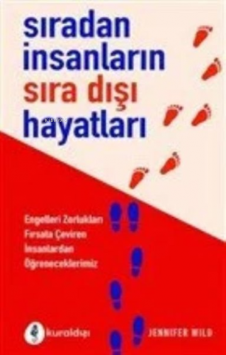 Sıradan İnsanların Sıra Dışı Hayatları ;Engelleri Zorlukları Fırsata Çeviren İnsanlardan Öğreneceklerimiz