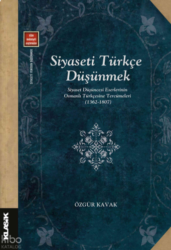 Siyaseti Türkçe Düşünmek ;Siyaset Düşüncesi Eserlerinin Osmanlı Türkçesine Tercümeleri (1362-1807)
