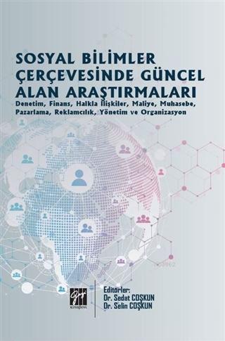 Sosyal Bilimler Çerçevesinde Güncel Alan Araştırmaları; Denetim, Finans, Halkla İlişkiler, Maliye, Muhasebe, Pazarlama, Reklamcılık, Yönetim ve Organizasyon