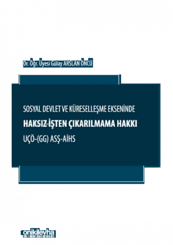 Sosyal Devlet ve Küreselleşme Ekseninde Haksız İşten Çıkarılmama Hakkı ;UÇÖ- (GG) ASŞ-AİHS