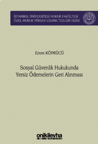 Sosyal Güvenlik Hukukunda Yersiz Ödemelerin Geri Alınması;İstanbul Üniversitesi Hukuk Fakültesi Özel Hukuk Yüksek Lisans Tezleri Dizisi