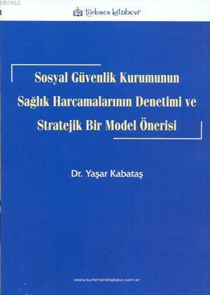 Sosyal Güvenlik Kurumunun Sağlık Harcamalarının Denetimi ve Stratejik Bir Örgüt Önerisi