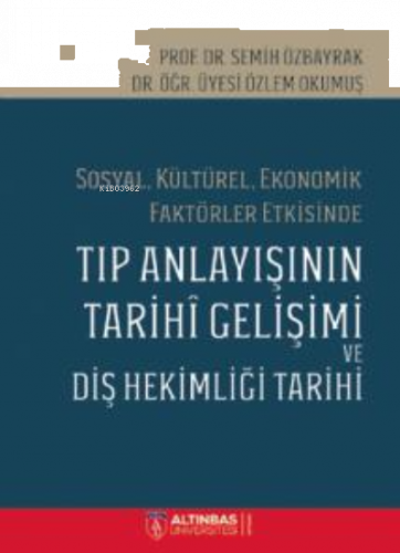 Sosyal, Kültürel, Ekonomik Faktörler Etkisinde;TIP ANLAYIŞININ TARİHÎ GELİŞİMİ VE DİŞ HEKİMLİĞİ TARİHİ