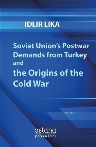 Soviet Union's Postwar Demands From Turkey And The Origins of The Cold War