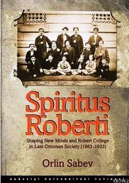 Spiritus Roberti; Shaping New Minds and Robert College in Late Ottoman Society (1863 - 1923)