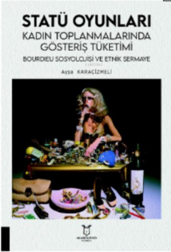 Statü Oyunları Kadın Toplanmalarında;Gösteriş Tüketimi, Bourdıeu Sosyolojisi ve Etnik Sermaye