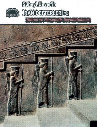 Süheyl Ünver’in İran Defterleri 3:;Tahran ve Persepolis Seyahatnâmesi