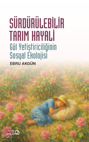 Sürdürülebilir Tarım Hayali - Gül Yetiştiriciliğinin Sosyal Ekolojisi