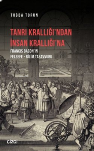 Tanrı Krallığı’ndan İnsan Krallığı’na ;Francis Bacon’ın Felsefe - Bilim Tasavvuru