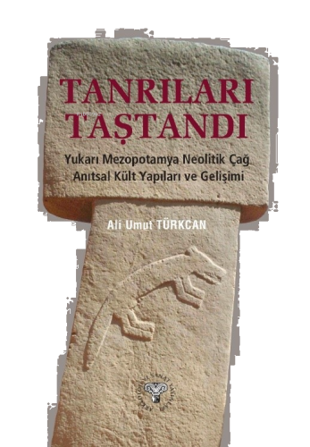 Tanrıları Taştandı - Yukarı Mezopotamya Neolitik Dönem Anıtsal Kült Yapıları ve Gelişimi