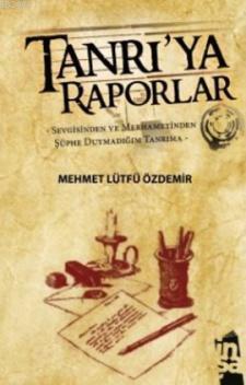 Tanrı'ya Raporlar; Sevgisinden ve Merhametinden Şüphe Duymadığım Tanrıma