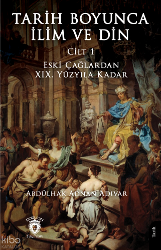 Tarih Boyunca İlim ve Din (Cilt 1);Çağlardan XIX. Yüzyıla Kadar
