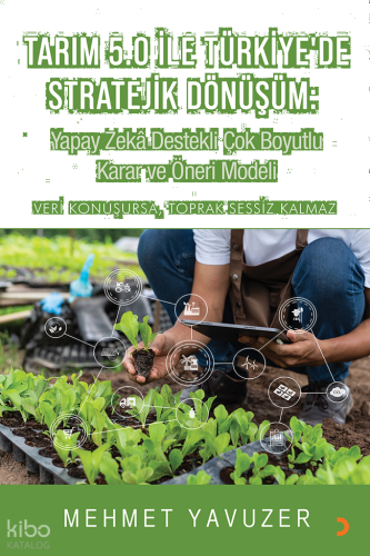 Tarım 5.0 ile Türkiye’de Stratejik Dönüşüm;Yapay Zekâ Destekli Çok Boyutlu Karar ve Öneri Modeli