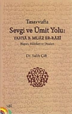 Tasavvufta Sevgi ve Ümit Yolu; Yahya B. Muaz Er-Razi (Hayatı, Fikirleri ve Duaları)