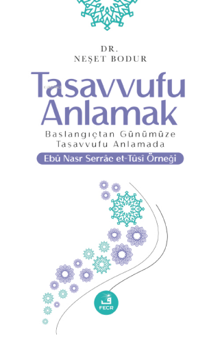 Tasavvufu Anlamak;Başlangıçtan Günümüze Tasavvufu Anlamada Ebu Nasr Serrac Et-Tusi Örneği