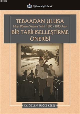 Tebaadan Ulusa Erken Dönem Sinema Tarihi 1896-1943 Arası Bir Tarihselleştirme Önerisi