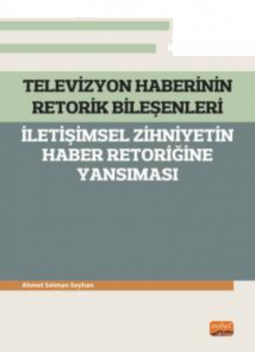 Televizyon Haberinin Retorik Bileşenleri - ;İletişimsel Zihniyetin Haber Retoriğine Yansıması