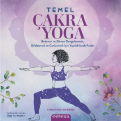 Temel Çakra Yoga;Bedenen ve Zihnen Dengelenmek, Şifalanmak Canlanmak için Yapılabilecek Pozlar