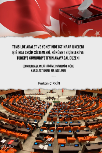 Temsilde Adalet ve Yönetimde İstikrar İlkeleri Işığında Seçim Sistemleri, Hükümet Biçimleri ve Türkiye Cumhuriyeti'nin Anayasal Düzeni;(Cumhurbaşkanlığı Hükümet Sistemine Göre Karşılaştırmalı Bir İnceleme)