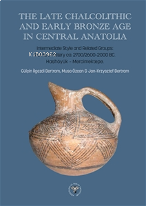The Late Chalcolithic and Early Bronze Age in Central Anatolia;Intermediate Style and Related Groups: Painted Pottery ca 2700/2600-2000 BC. Hashöyük-Mercimektepe