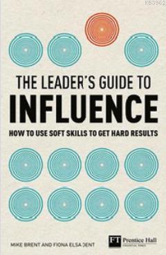 The Leader's Guide to Influence; How to use Soft Skills to Get Hard Results