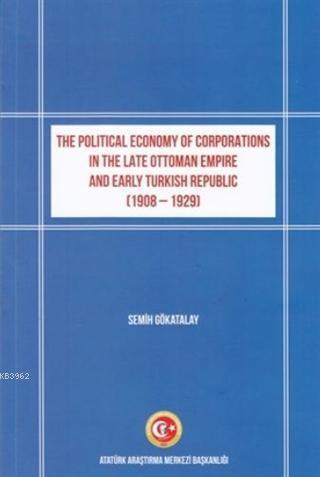 The Political Economy of Corporations in the Late Ottoman Empire and Early Turkish Republic; (1908-1929)