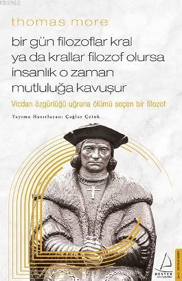 Thomas More-Bir Gün Filozoflar Kral ya da Krallar Filozof Olursa İnsanlık O Zaman. Mutluluğa Kavuşur; Vicdan Özgürlüğü Uğruna Ölümü Seçen Bir Filozof