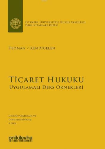 Ticaret Hukuku - Uygulamalı Ders Örnekleri; İstanbul Üniversitesi Hukuk Fakültesi Ders Kitapları Dizisi : 1