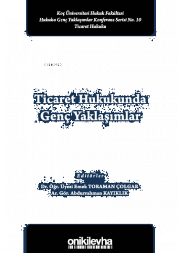 Ticaret Hukukunda Genç Yaklaşımlar Koç Üniversitesi Hukuk Fakültesi Hukuka Genç Yaklaşımlar Konferans Serisi No. 10
