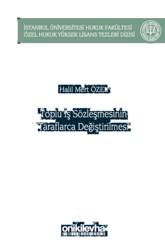 Toplu İş Sözleşmesinin Taraflarca Değiştirilmesi;İstanbul Üniversitesi Hukuk Fakültesi Özel Hukuk Yüksek Lisans Tezleri Dizisi