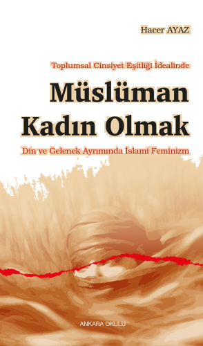 Toplumsal Cinsiyet Eşitliği İdealinde Müslüman Kadın Olmak ;Din ve Gelenek Ayrımında İslami Feminizm