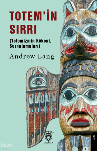 Totem’in Sırrı;(Totemizmin Kökeni, Sorgulamaları)