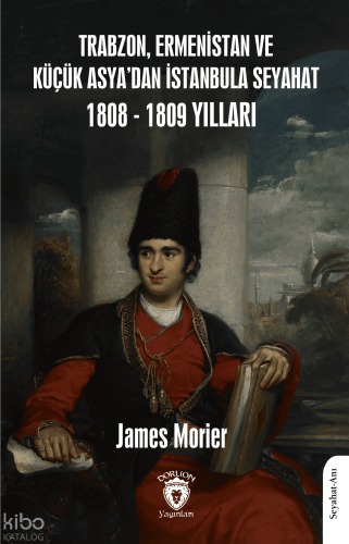 Trabzon, Ermenistan ve Küçük Asya’dan İstanbula Seyahat 1808 - 1809 Yılları