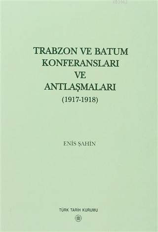 Trabzon ve Batum Konferansları ve Antlaşmaları; (1917-1918)