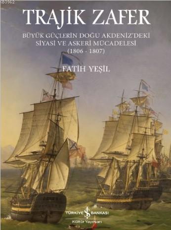 Trajik Zafer; Büyük Güçlerin Doğu Akdeniz'deki Siyasi ve Askeri Mücadelesi 1806-1807