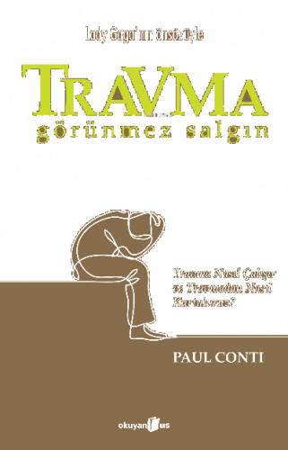 Travma Görünmez Salgın;Travma Nasıl Çalışır ve Travmadan Nasıl Kurtuluruz?