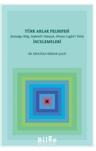 Türk Ahlak Felsefesi İncelemeleri (Kutadgu Bilig, Atabetü’l-Hakayık, Divanu Lugâti’t Türk)