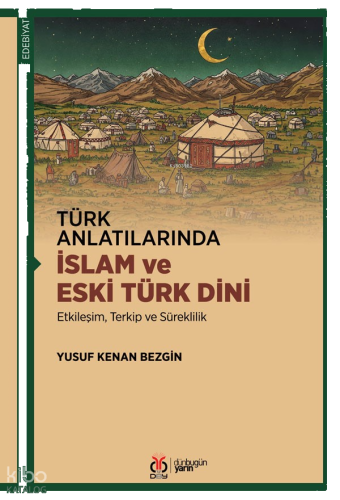 Türk Anlatılarında İslam ve Eski Türk Dini;Etkileşim, Terkip ve Süreklilik