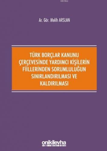 Türk Borçlar Kanunu Çerçevesinde Yardımcı Kişilerin Fiillerinden; Sorumluluğun Sınırlandırılması ve Kaldırılması