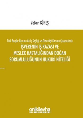 Türk Borçlar Kanunu ile İş Sağlığı ve Güvenliği Kanunu Çerçevesinde İşverenin İş Kazası ve Meslek Ha