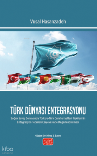 Türk Dünyası Entegrasyonu;Soğuk Savaş Sonrasında Türkiye-Türk Cumhuriyetleri İlişkilerinin Entegrasyon Teorileri Çerçevesinde Değerlendirilmesi