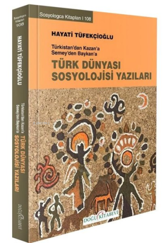 Türk Dünyası Sosyoloji Yazıları - Türkistan'dan Kazan'a Semey'den Baykan'a