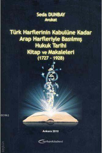 Türk Harflerinin Kabulüne Kadar Arap Harfleriyle Basılmış Hukuk Tarihi Kitap ve Makaleleri (1727-1928)