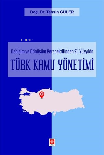 Türk Kamu Yönetimi;Değişim Ve Dönüşüm Perpektifinden 21.Yüzyılda