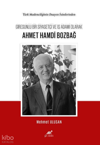 Türk Madenciliğinin Duayen İsimlerinden Giresunlu Bir Siyasetçi ve İş Adamı Olarak Ahmet Hamdi Bozbağ
