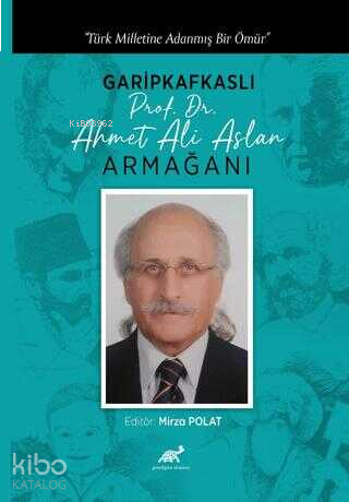 Türk Milletine Adanmış Bir Ömür Garipkafkaslı (Prof. Dr. Ahmet Ali Aslan) Armağanı